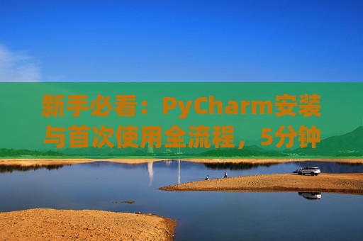 新手必看：PyCharm安装与首次使用全流程，5分钟快速上手